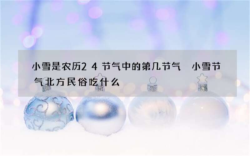 小雪是农历24节气中的第几节气 小雪节气北方民俗吃什么